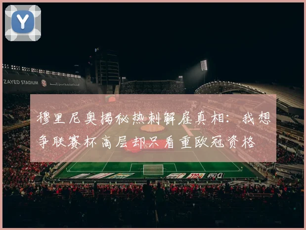 穆里尼奥揭秘热刺解雇真相：我想争联赛杯高层却只看重欧冠资格
