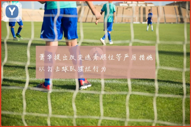 萧华提出改变选秀顺位等严厉措施以打击球队摆烂行为