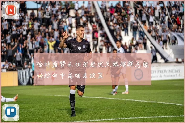 哈特盛赞米切尔进攻天赋超群总能轻松命中高难度投篮