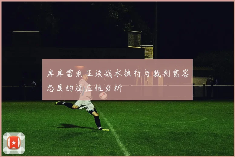 库库雷利亚谈战术执行与裁判宽容态度的适应性分析