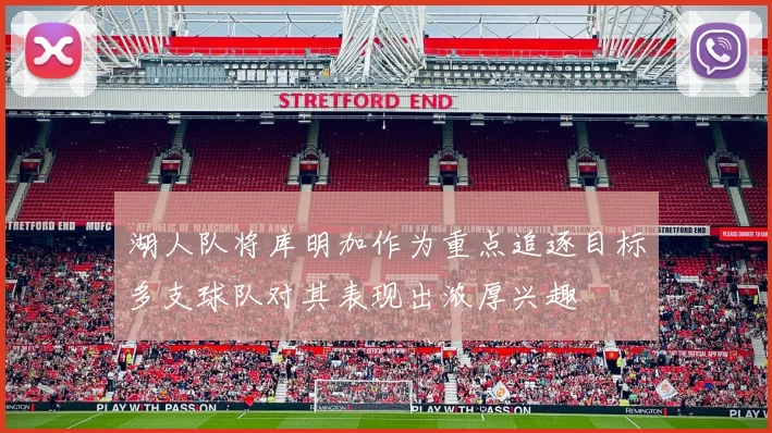 湖人队将库明加作为重点追逐目标多支球队对其表现出浓厚兴趣