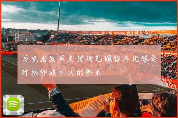 马克龙发声支持姆巴佩称其进球是对抗种族主义的胜利