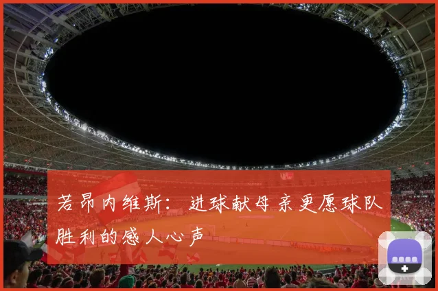 若昂内维斯：进球献母亲更愿球队胜利的感人心声