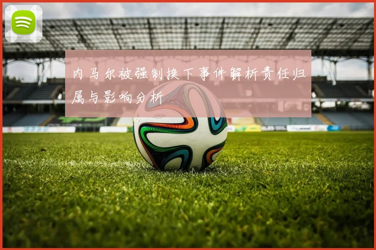 内马尔被强制换下事件解析责任归属与影响分析