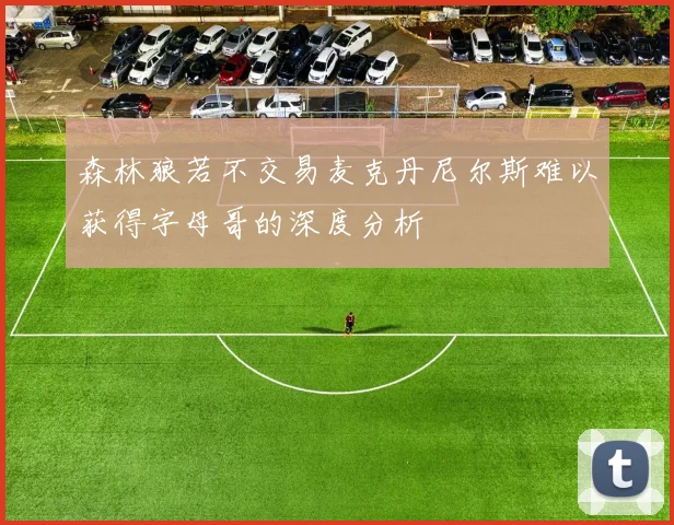 森林狼若不交易麦克丹尼尔斯难以获得字母哥的深度分析
