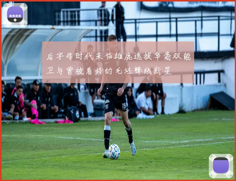 后字母时代来临雄鹿选拔华裔双能卫与曾被看好的毛坯锋线新星