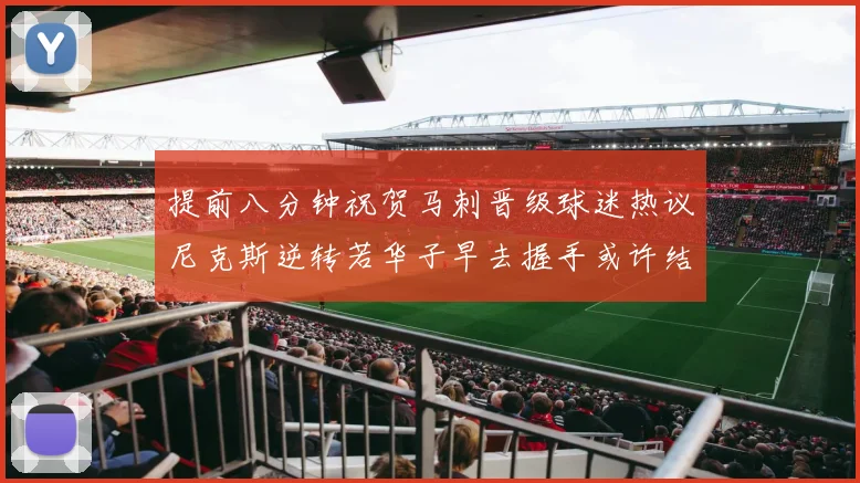 提前八分钟祝贺马刺晋级球迷热议尼克斯逆转若华子早去握手或许结果不同
