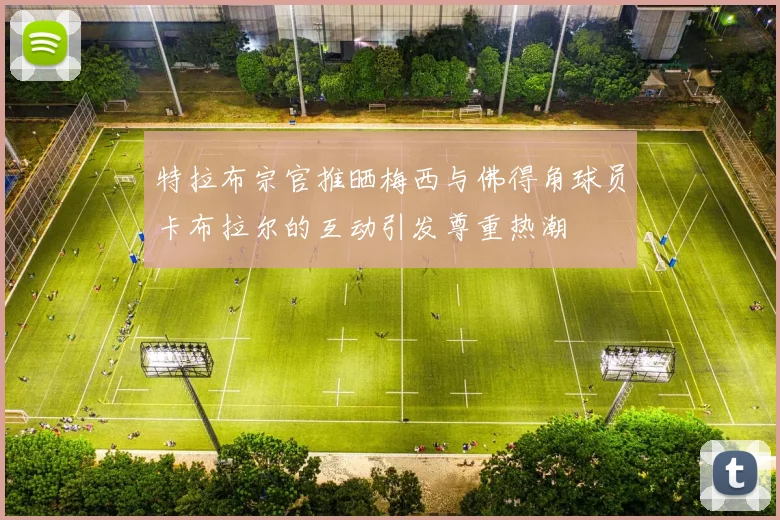 特拉布宗官推晒梅西与佛得角球员卡布拉尔的互动引发尊重热潮